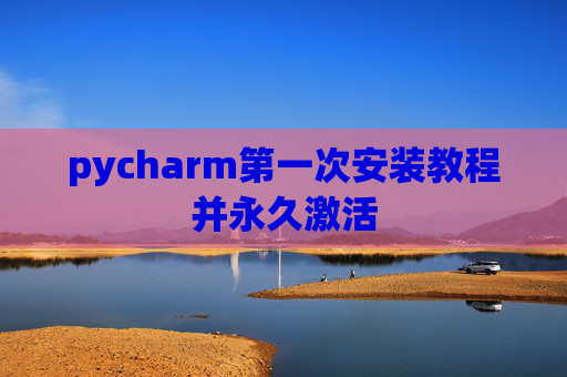 pycharm第一次安装教程并永久激活